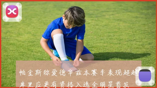 帕金斯称爱德华兹本赛季表现超越库里应更有资格入选全明星首发