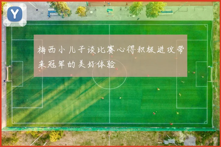 梅西小儿子谈比赛心得积极进攻带来冠军的美好体验