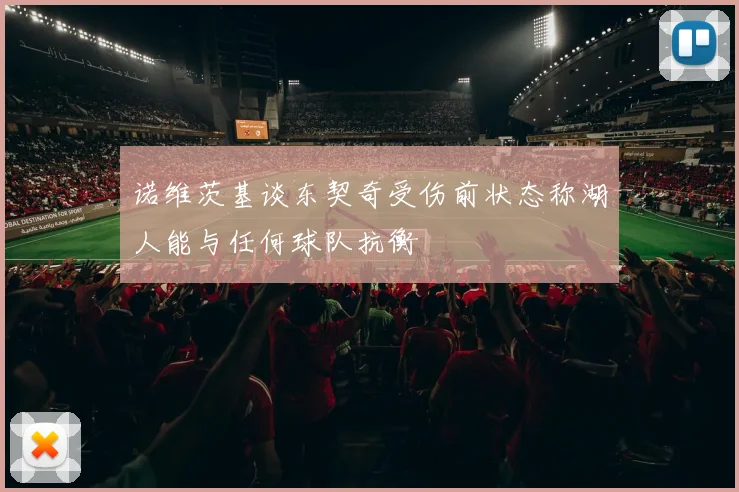诺维茨基谈东契奇受伤前状态称湖人能与任何球队抗衡