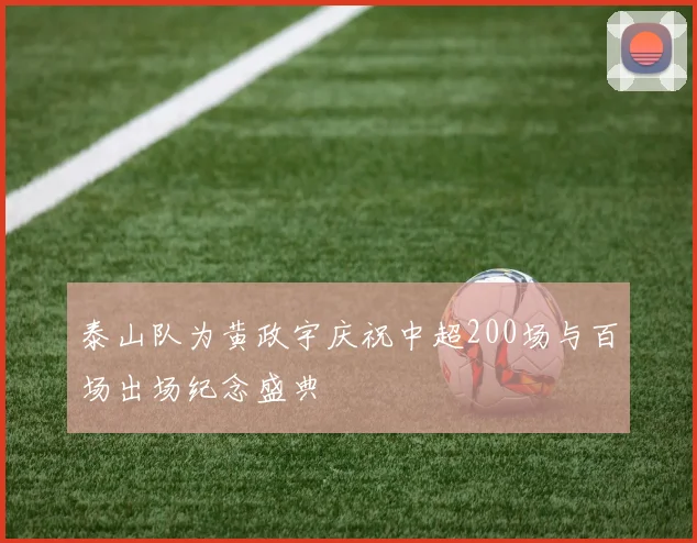 泰山队为黄政宇庆祝中超200场与百场出场纪念盛典