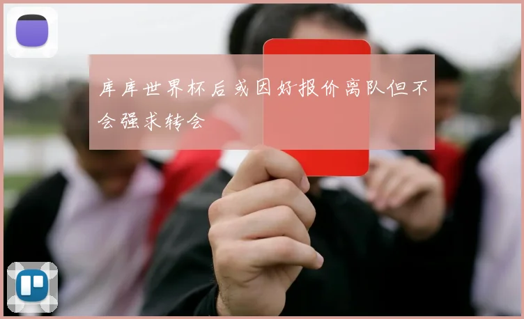 库库世界杯后或因好报价离队但不会强求转会