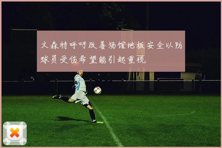文森特呼吁改善场馆地板安全以防球员受伤希望能引起重视
