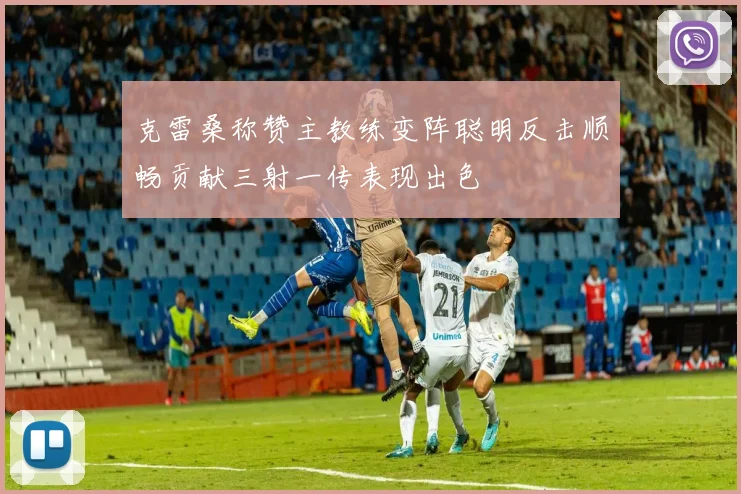 克雷桑称赞主教练变阵聪明反击顺畅贡献三射一传表现出色