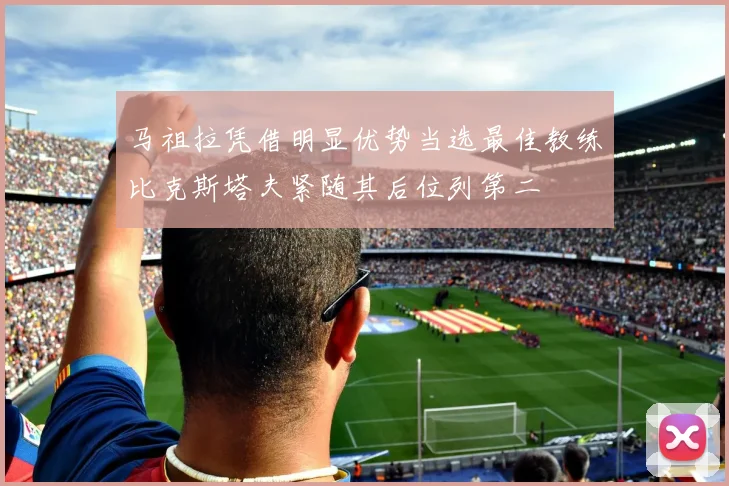 马祖拉凭借明显优势当选最佳教练比克斯塔夫紧随其后位列第二